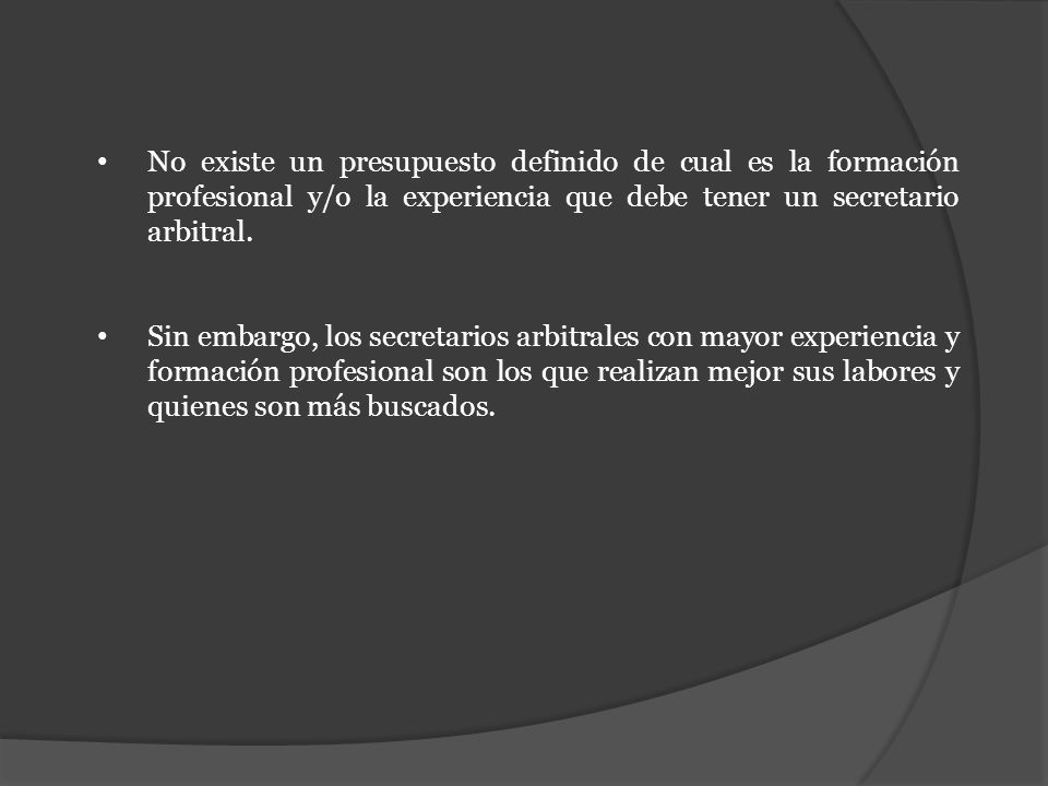 No existe un presupuesto definido de cual es la formación profesional y/o la experiencia que debe tener un secretario arbitral.