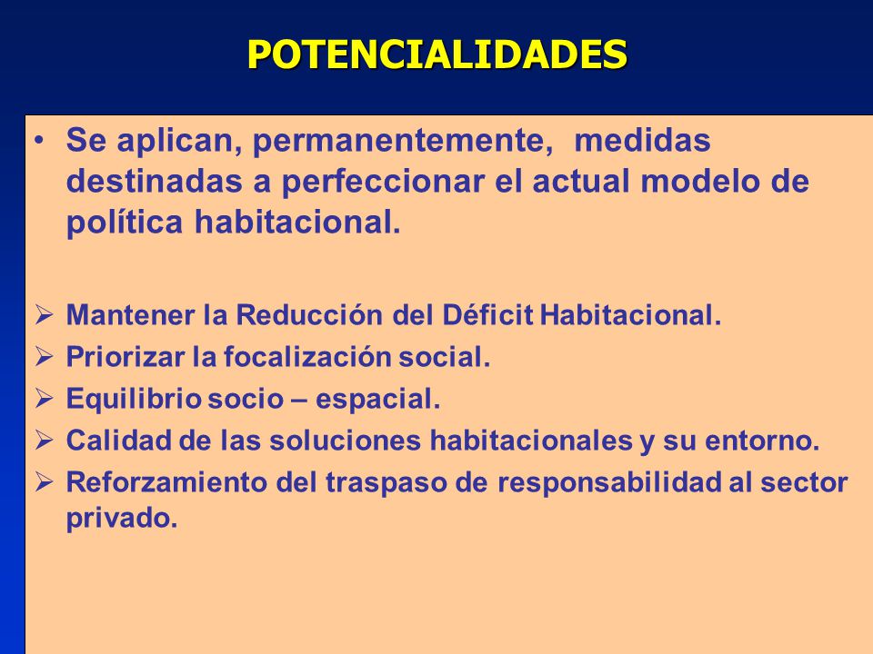 POTENCIALIDADES Se aplican, permanentemente, medidas destinadas a perfeccionar el actual modelo de política habitacional.