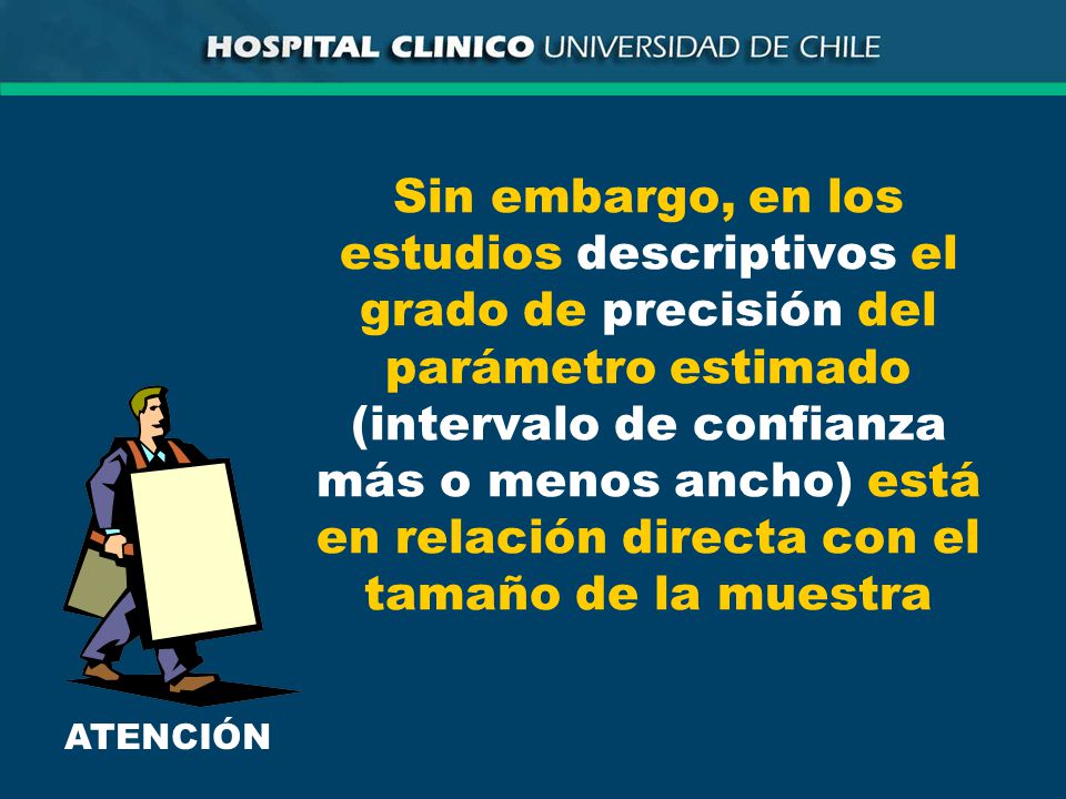 Sin embargo, en los estudios descriptivos el grado de precisión del parámetro estimado (intervalo de confianza más o menos ancho) está en relación directa con el tamaño de la muestra