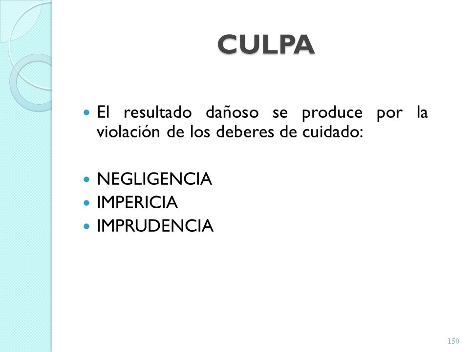 CULPA El resultado dañoso se produce por la violación de los deberes de cuidado: NEGLIGENCIA. IMPERICIA.