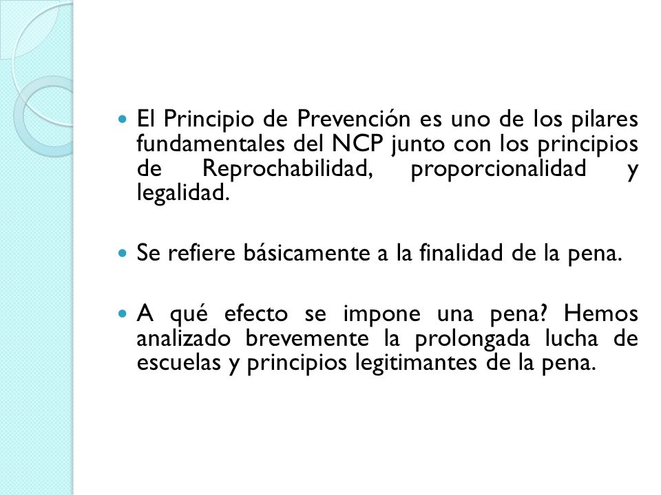 El Principio de Prevención es uno de los pilares fundamentales del NCP junto con los principios de Reprochabilidad, proporcionalidad y legalidad.