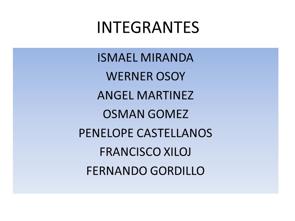 INTEGRANTES ISMAEL MIRANDA WERNER OSOY ANGEL MARTINEZ OSMAN GOMEZ PENELOPE CASTELLANOS FRANCISCO XILOJ FERNANDO GORDILLO
