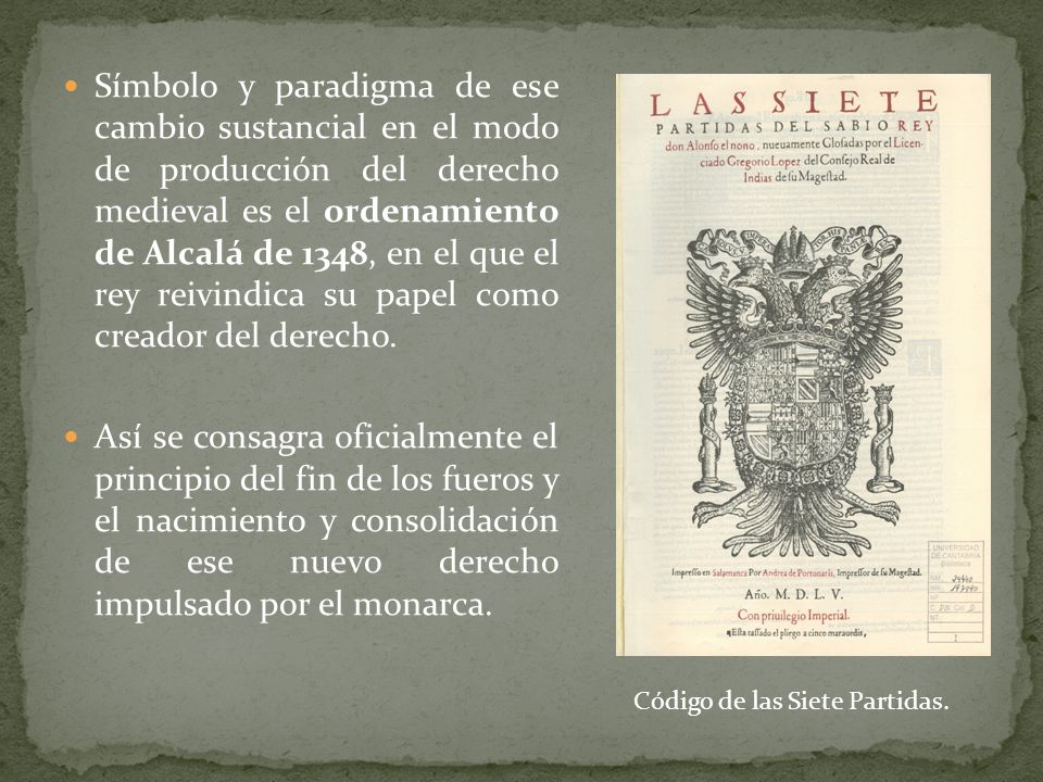Símbolo y paradigma de ese cambio sustancial en el modo de producción del derecho medieval es el ordenamiento de Alcalá de 1348, en el que el rey reivindica su papel como creador del derecho.