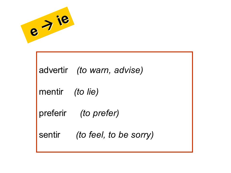 e  ie advertir (to warn, advise) mentir (to lie) preferir (to prefer)