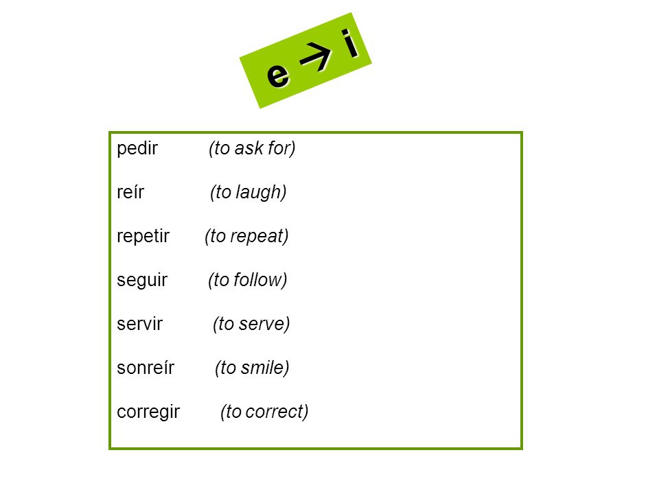 e  i pedir (to ask for) reír (to laugh) repetir (to repeat)