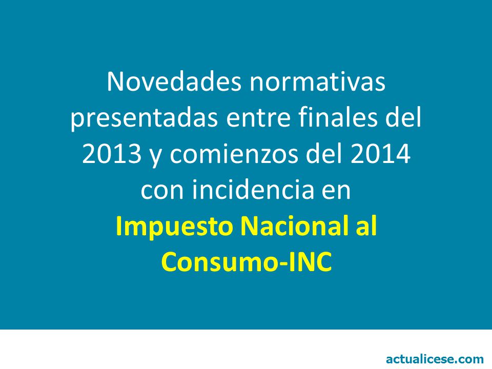 Novedades normativas presentadas entre finales del 2013 y comienzos del 2014 con incidencia en Impuesto Nacional al Consumo-INC