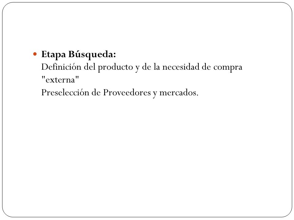 Etapa Búsqueda: Definición del producto y de la necesidad de compra externa Preselección de Proveedores y mercados.