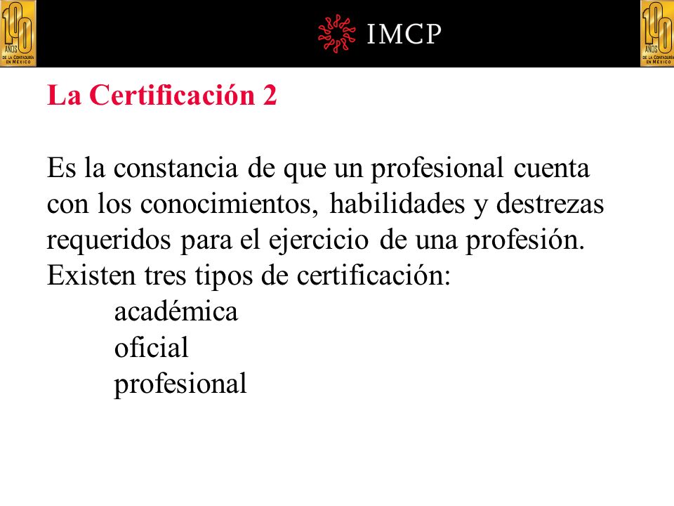 La Certificación 2 Es la constancia de que un profesional cuenta con los conocimientos, habilidades y destrezas requeridos para el ejercicio de una profesión.