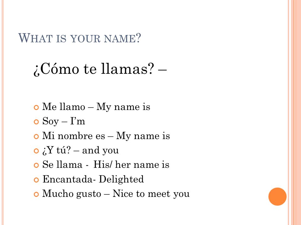 ¿Cómo te llamas – What is your name Me llamo – My name is Soy – I’m