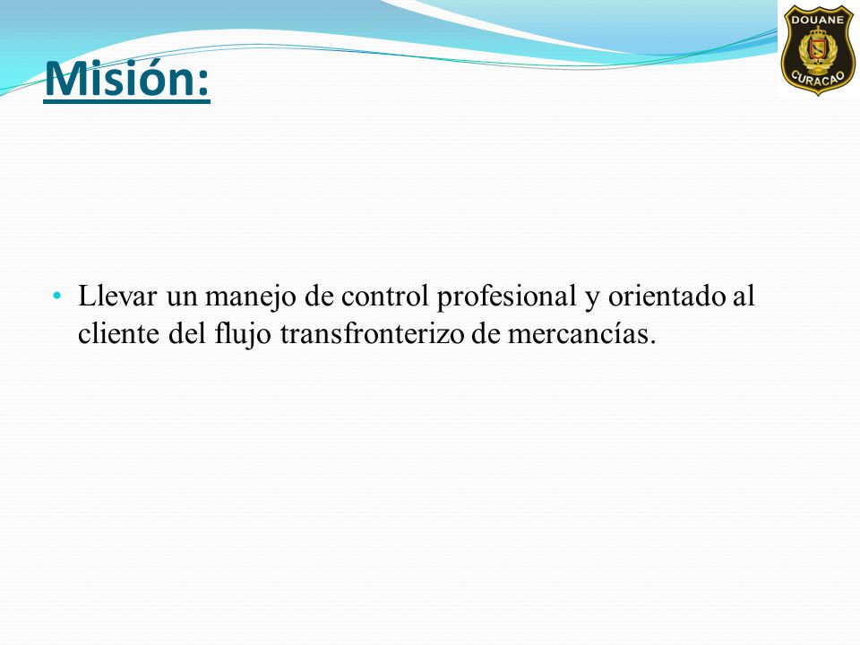 Misión: Llevar un manejo de control profesional y orientado al cliente del flujo transfronterizo de mercancías.