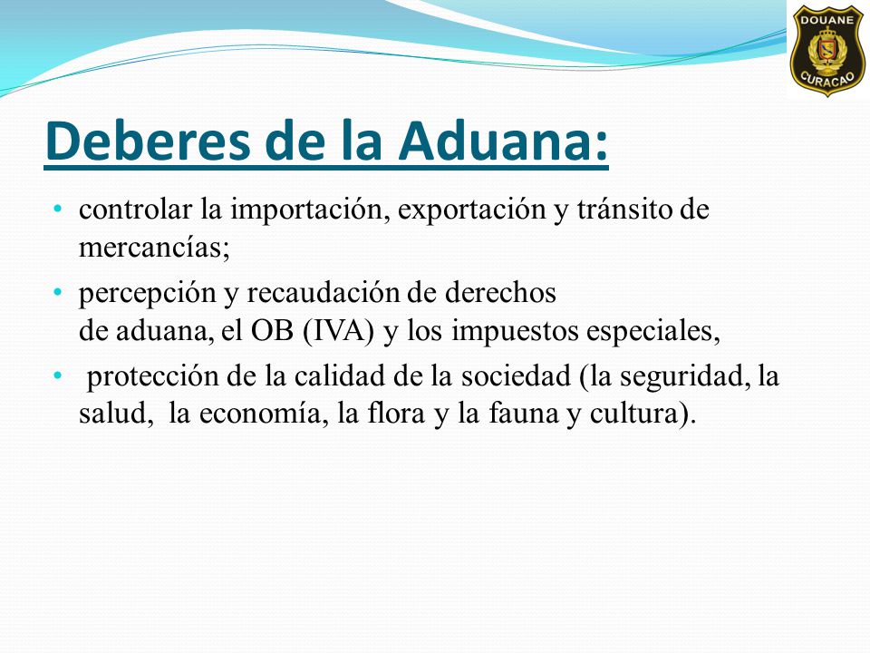 Deberes de la Aduana: controlar la importación, exportación y tránsito de mercancías;