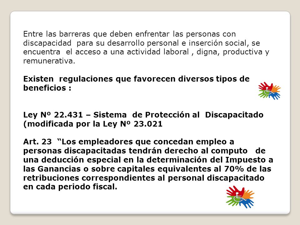 Entre las barreras que deben enfrentar las personas con discapacidad para su desarrollo personal e inserción social, se encuentra el acceso a una actividad laboral , digna, productiva y remunerativa.