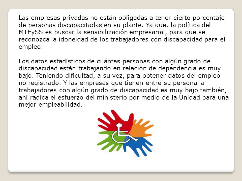 Las empresas privadas no están obligadas a tener cierto porcentaje de personas discapacitadas en su plante.