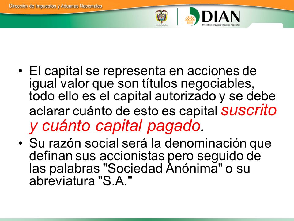 El capital se representa en acciones de igual valor que son títulos negociables, todo ello es el capital autorizado y se debe aclarar cuánto de esto es capital suscrito y cuánto capital pagado.
