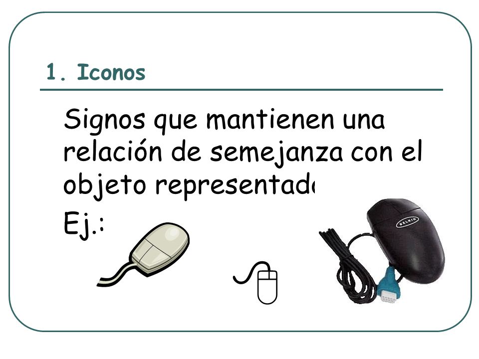 1. Iconos Signos que mantienen una relación de semejanza con el objeto representado. Ej.: 