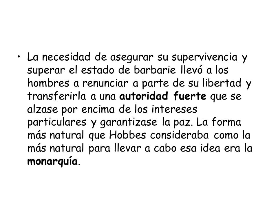 La necesidad de asegurar su supervivencia y superar el estado de barbarie llevó a los hombres a renunciar a parte de su libertad y transferirla a una autoridad fuerte que se alzase por encima de los intereses particulares y garantizase la paz.