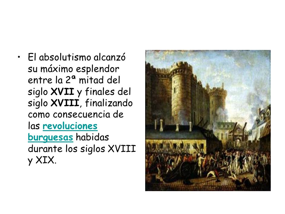 El absolutismo alcanzó su máximo esplendor entre la 2ª mitad del siglo XVII y finales del siglo XVIII, finalizando como consecuencia de las revoluciones burguesas habidas durante los siglos XVIII y XIX.