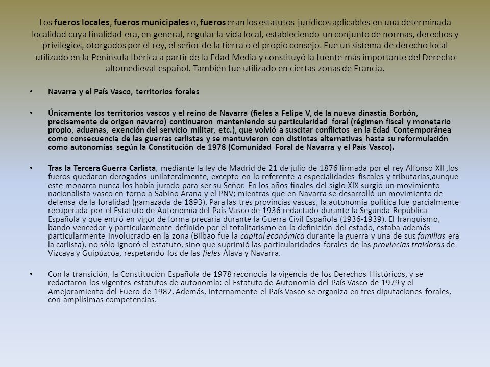 Los fueros locales, fueros municipales o, fueros eran los estatutos jurídicos aplicables en una determinada localidad cuya finalidad era, en general, regular la vida local, estableciendo un conjunto de normas, derechos y privilegios, otorgados por el rey, el señor de la tierra o el propio consejo. Fue un sistema de derecho local utilizado en la Península Ibérica a partir de la Edad Media y constituyó la fuente más importante del Derecho altomedieval español. También fue utilizado en ciertas zonas de Francia.