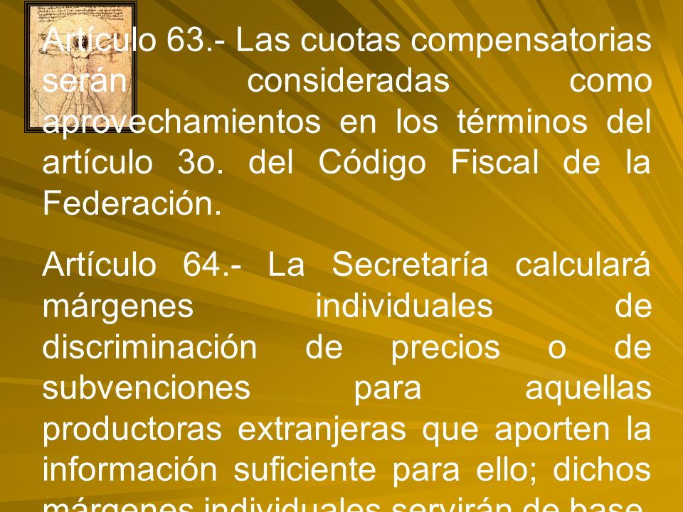 Artículo 63.- Las cuotas compensatorias serán consideradas como aprovechamientos en los términos del artículo 3o. del Código Fiscal de la Federación.