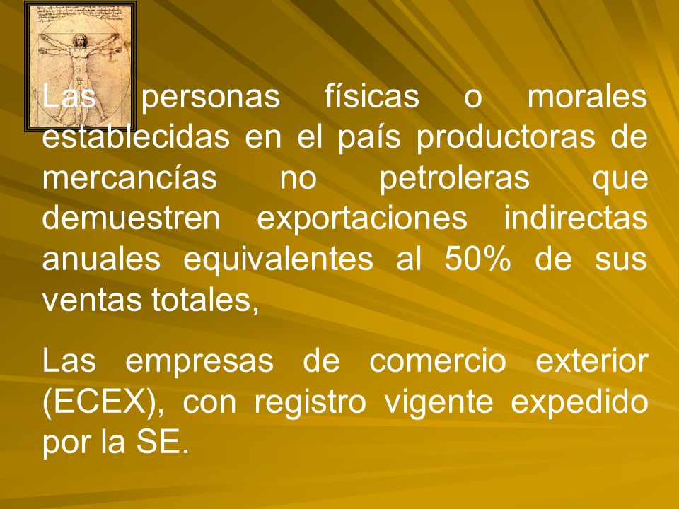 Las personas físicas o morales establecidas en el país productoras de mercancías no petroleras que demuestren exportaciones indirectas anuales equivalentes al 50% de sus ventas totales,