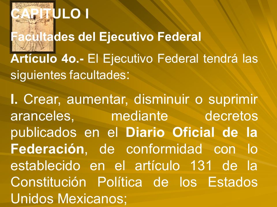 CAPITULO I Facultades del Ejecutivo Federal. Artículo 4o.- El Ejecutivo Federal tendrá las siguientes facultades: