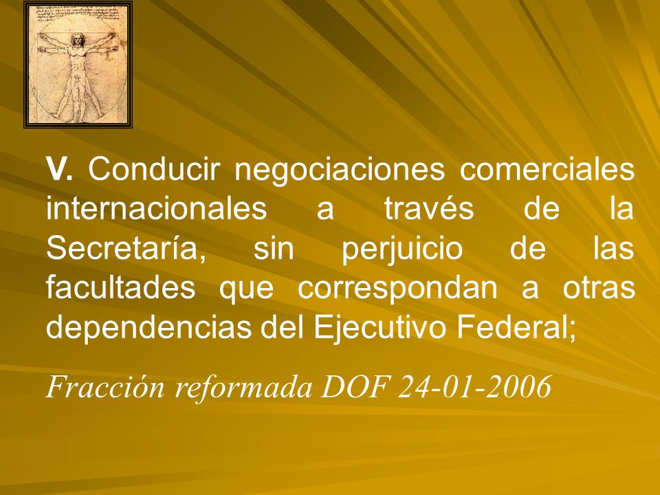 V. Conducir negociaciones comerciales internacionales a través de la Secretaría, sin perjuicio de las facultades que correspondan a otras dependencias del Ejecutivo Federal;