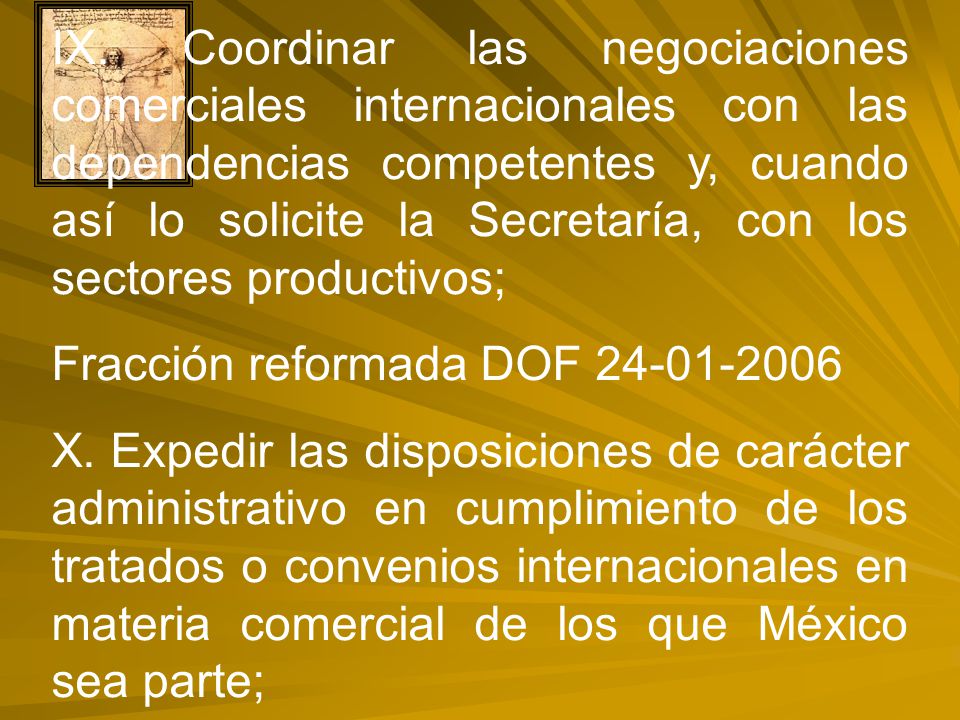 IX. Coordinar las negociaciones comerciales internacionales con las dependencias competentes y, cuando así lo solicite la Secretaría, con los sectores productivos;