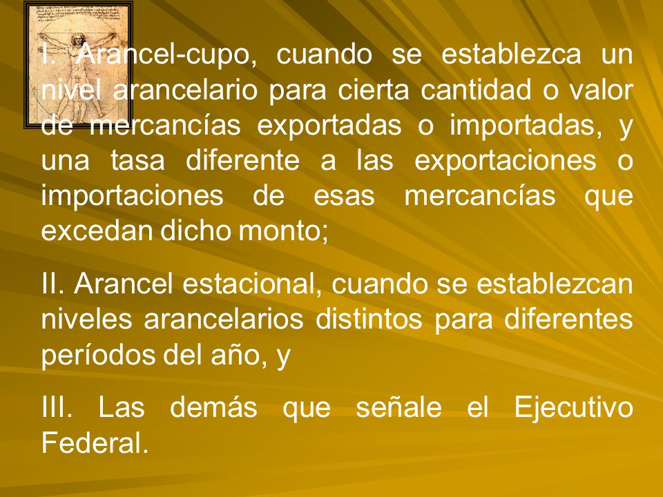 I. Arancel-cupo, cuando se establezca un nivel arancelario para cierta cantidad o valor de mercancías exportadas o importadas, y una tasa diferente a las exportaciones o importaciones de esas mercancías que excedan dicho monto;