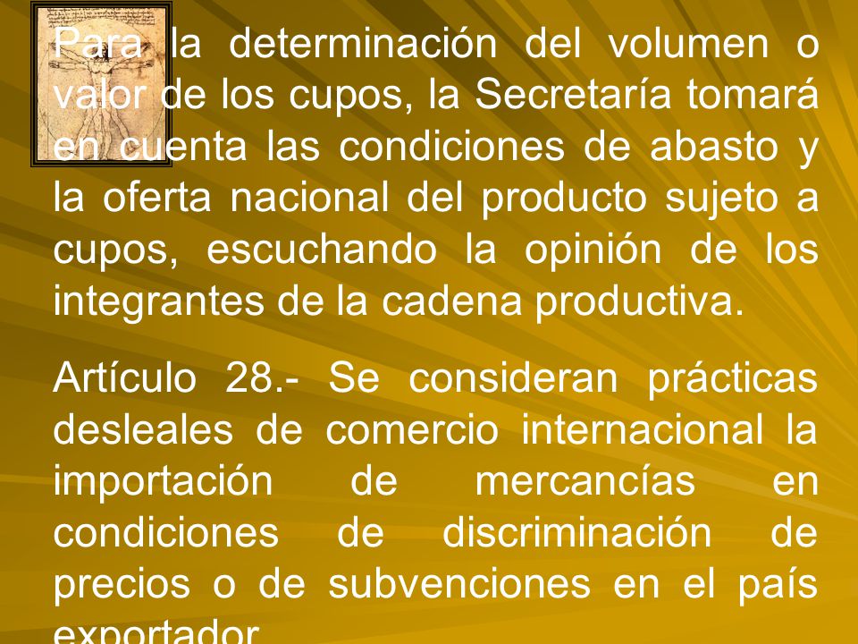 Para la determinación del volumen o valor de los cupos, la Secretaría tomará en cuenta las condiciones de abasto y la oferta nacional del producto sujeto a cupos, escuchando la opinión de los integrantes de la cadena productiva.