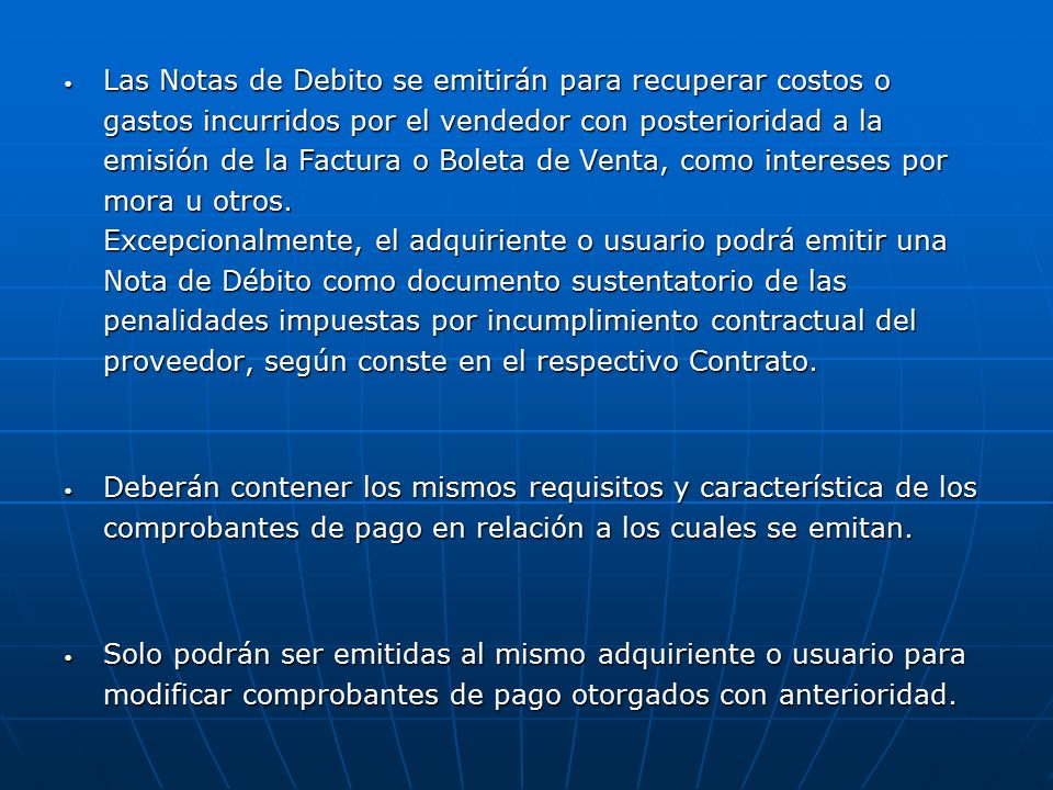 Las Notas de Debito se emitirán para recuperar costos o gastos incurridos por el vendedor con posterioridad a la emisión de la Factura o Boleta de Venta, como intereses por mora u otros. Excepcionalmente, el adquiriente o usuario podrá emitir una Nota de Débito como documento sustentatorio de las penalidades impuestas por incumplimiento contractual del proveedor, según conste en el respectivo Contrato.