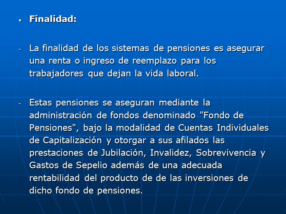 Finalidad: La finalidad de los sistemas de pensiones es asegurar una renta o ingreso de reemplazo para los trabajadores que dejan la vida laboral.