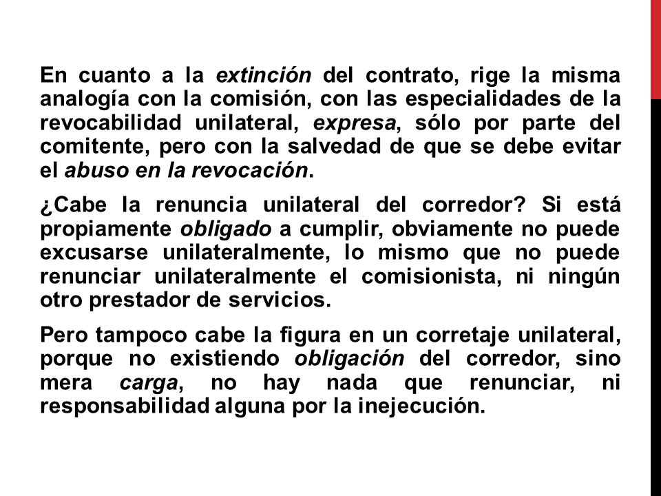 En cuanto a la extinción del contrato, rige la misma analogía con la comisión, con las especialidades de la revocabilidad unilateral, expresa, sólo por parte del comitente, pero con la salvedad de que se debe evitar el abuso en la revocación.