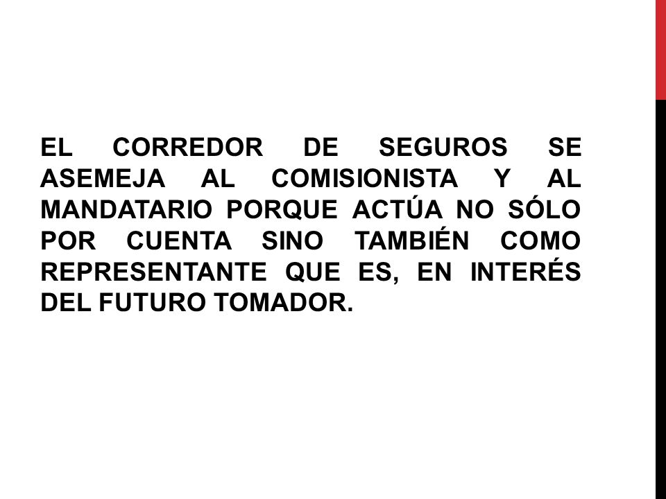 EL CORREDOR DE SEGUROS SE ASEMEJA AL COMISIONISTA Y AL MANDATARIO PORQUE ACTÚA NO SÓLO POR CUENTA SINO TAMBIÉN COMO REPRESENTANTE QUE ES, EN INTERÉS DEL FUTURO TOMADOR.