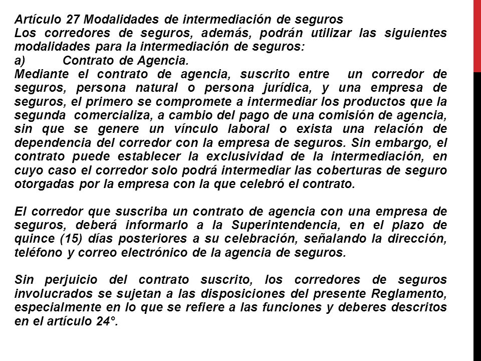 Artículo 27 Modalidades de intermediación de seguros Los corredores de seguros, además, podrán utilizar las siguientes modalidades para la intermediación de seguros: a) Contrato de Agencia.