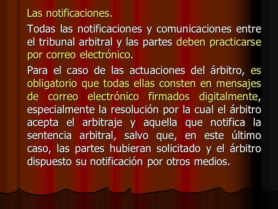 Las notificaciones. Todas las notificaciones y comunicaciones entre el tribunal arbitral y las partes deben practicarse por correo electrónico.