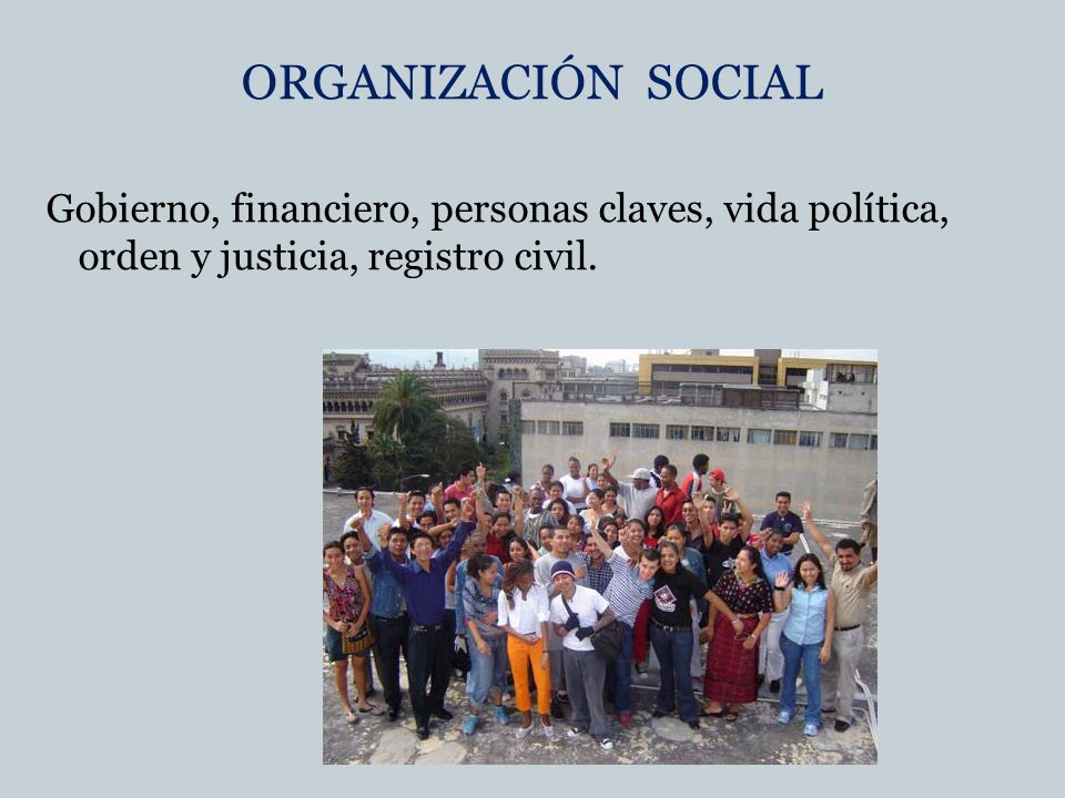 ORGANIZACIÓN SOCIAL Gobierno, financiero, personas claves, vida política, orden y justicia, registro civil.