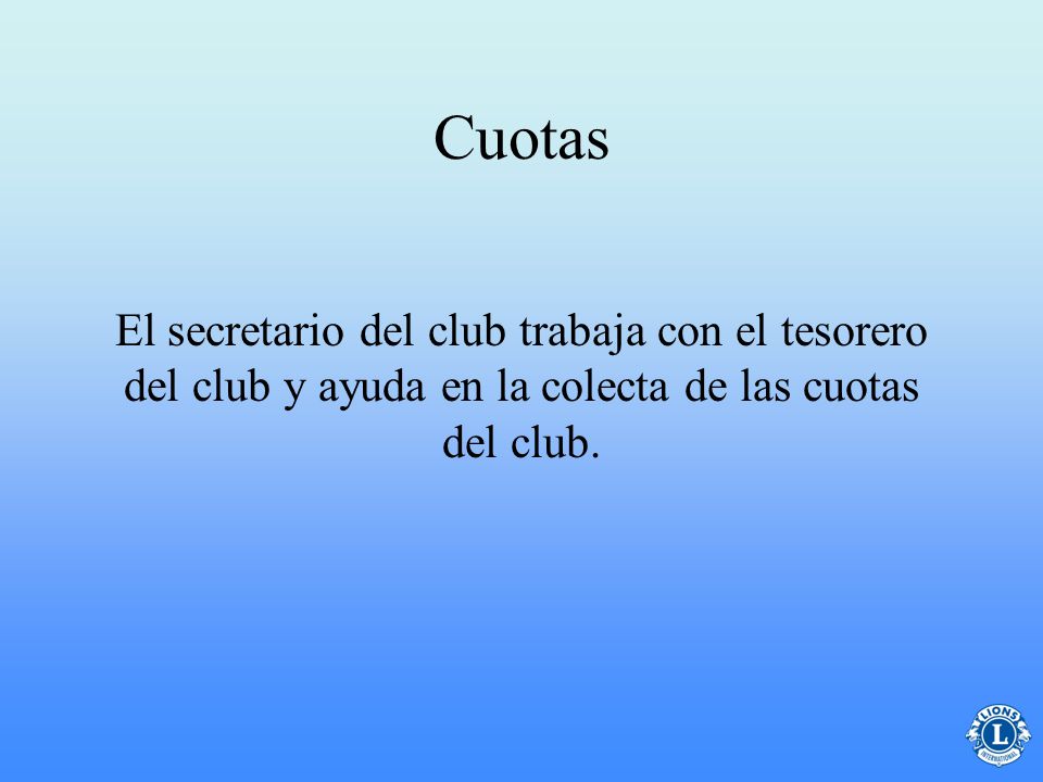 Cuotas El secretario del club trabaja con el tesorero del club y ayuda en la colecta de las cuotas del club.