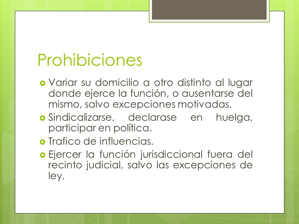 Prohibiciones Variar su domicilio a otro distinto al lugar donde ejerce la función, o ausentarse del mismo, salvo excepciones motivadas.