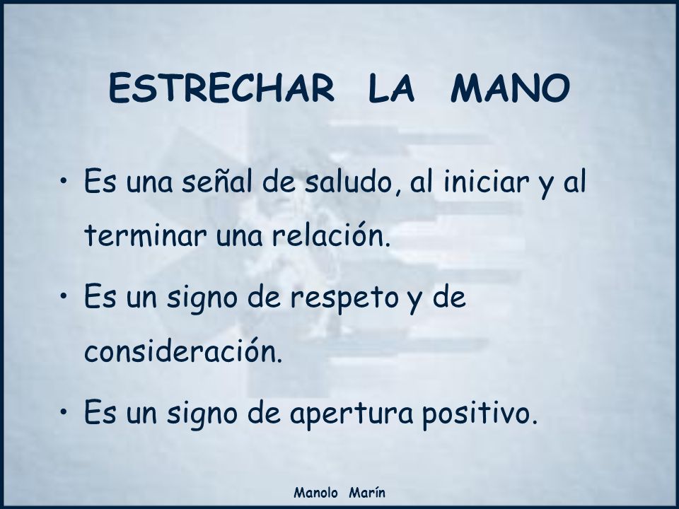ESTRECHAR LA MANO Es una señal de saludo, al iniciar y al terminar una relación. Es un signo de respeto y de consideración.