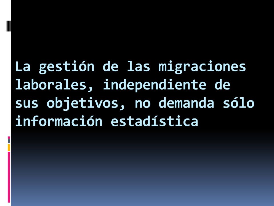 La gestión de las migraciones laborales, independiente de sus objetivos, no demanda sólo información estadística