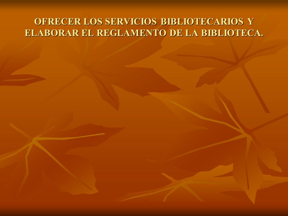 OFRECER LOS SERVICIOS BIBLIOTECARIOS Y ELABORAR EL REGLAMENTO DE LA BIBLIOTECA.