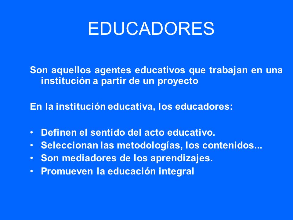 EDUCADORES Son aquellos agentes educativos que trabajan en una institución a partir de un proyecto.