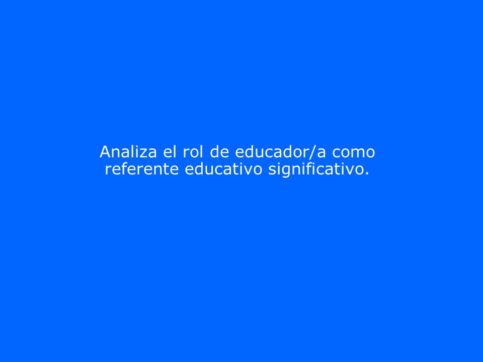 Analiza el rol de educador/a como referente educativo significativo.