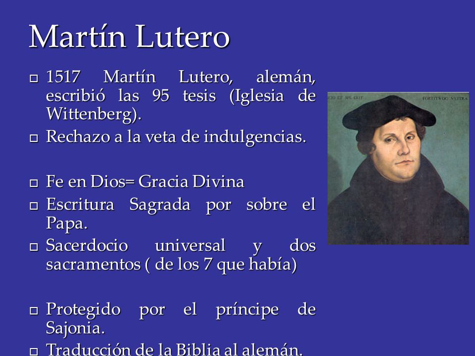 Martín Lutero 1517 Martín Lutero, alemán, escribió las 95 tesis (Iglesia de Wittenberg). Rechazo a la veta de indulgencias.
