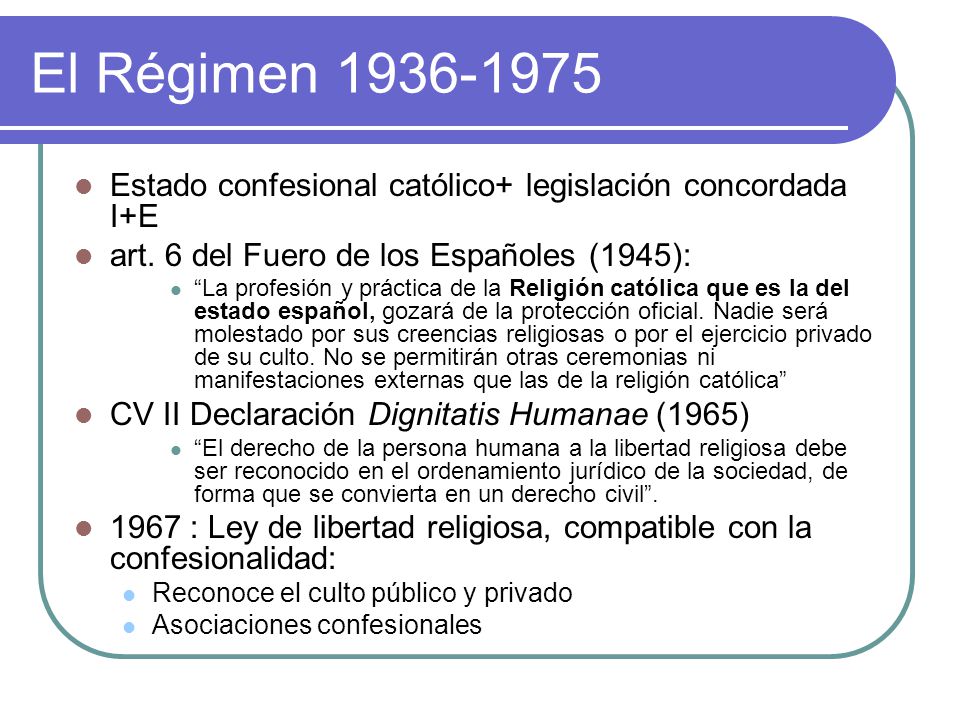 El Régimen Estado confesional católico+ legislación concordada I+E. art. 6 del Fuero de los Españoles (1945):