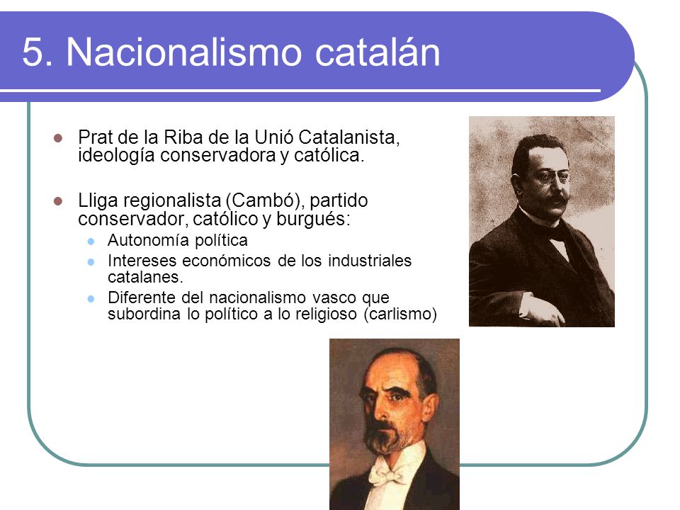 5. Nacionalismo catalán Prat de la Riba de la Unió Catalanista, ideología conservadora y católica.