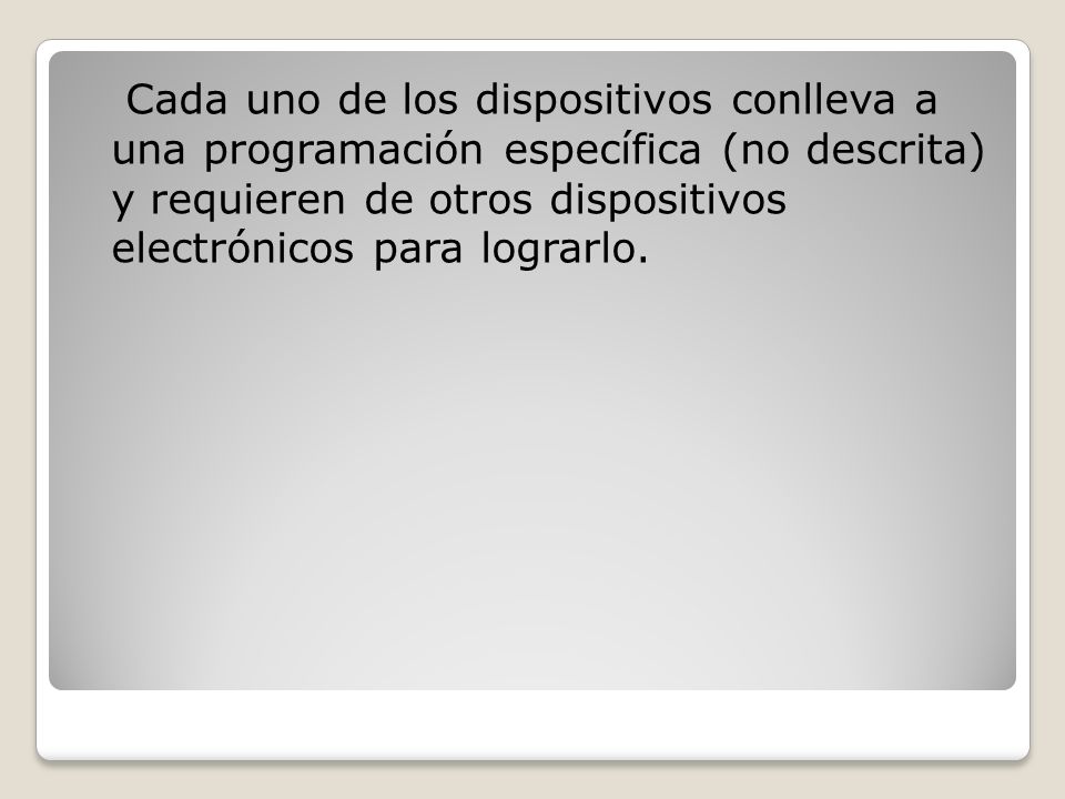 Cada uno de los dispositivos conlleva a una programación específica (no descrita) y requieren de otros dispositivos electrónicos para lograrlo.