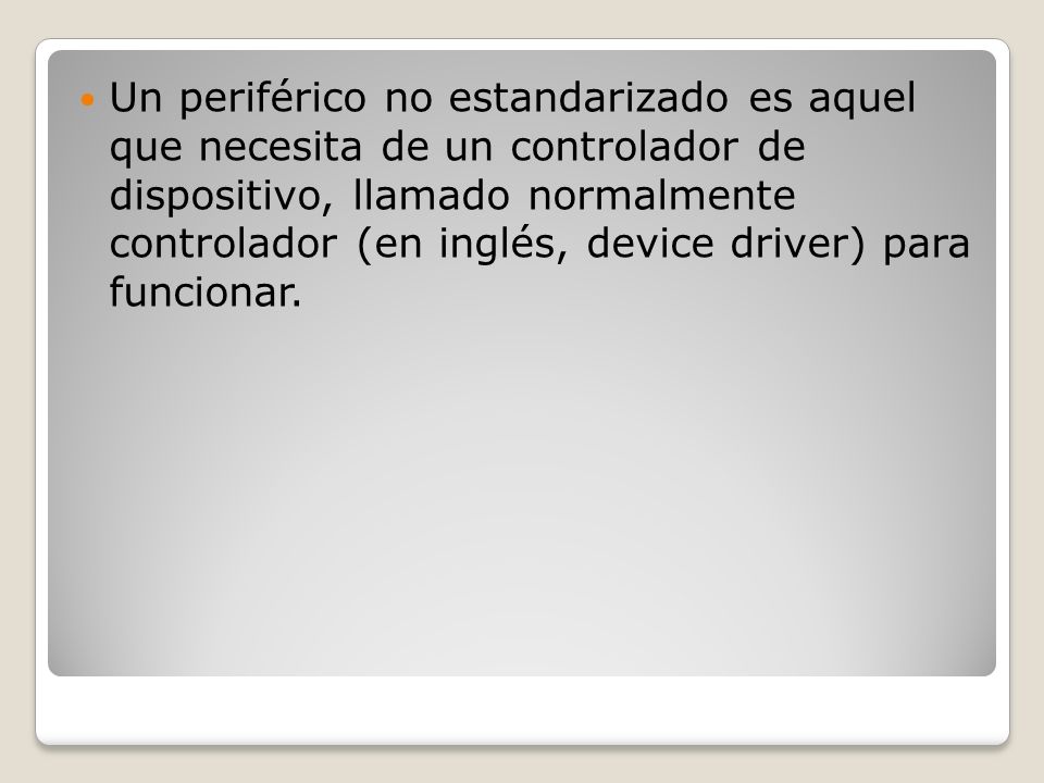 Un periférico no estandarizado es aquel que necesita de un controlador de dispositivo, llamado normalmente controlador (en inglés, device driver) para funcionar.