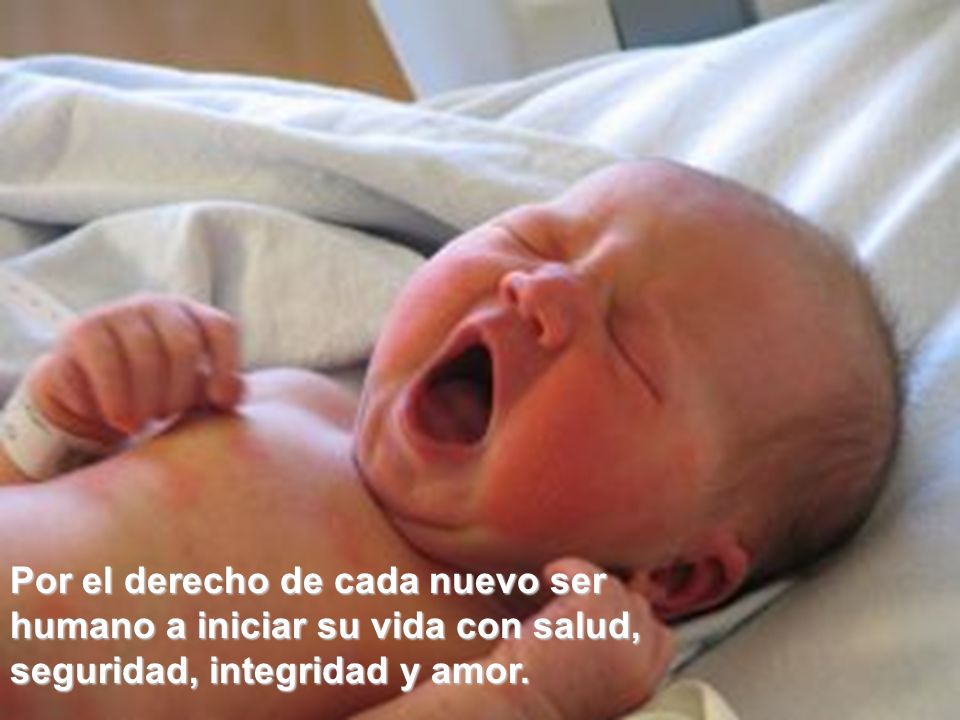 Por el derecho de cada nuevo ser humano a iniciar su vida con salud, seguridad, integridad y amor.