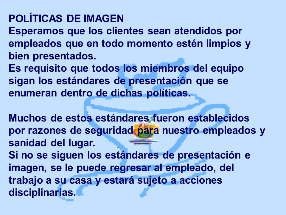 POLÍTICAS DE IMAGEN Esperamos que los clientes sean atendidos por empleados que en todo momento estén limpios y bien presentados.
